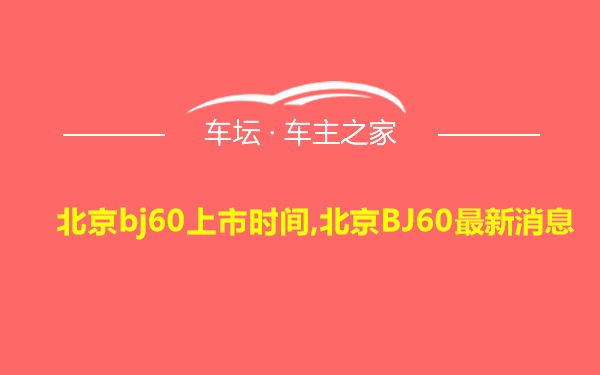 北京bj60上市时间,北京BJ60最新消息