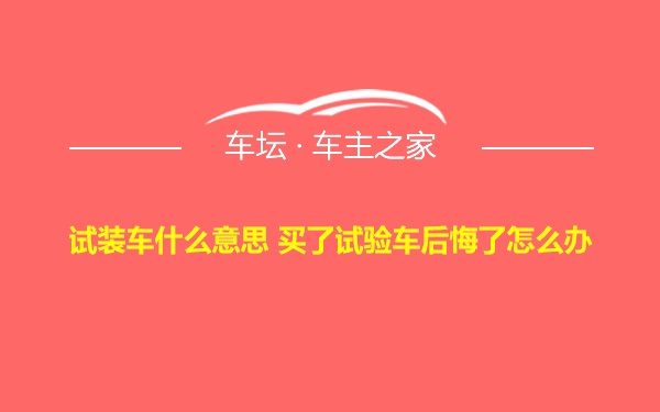 试装车什么意思 买了试验车后悔了怎么办