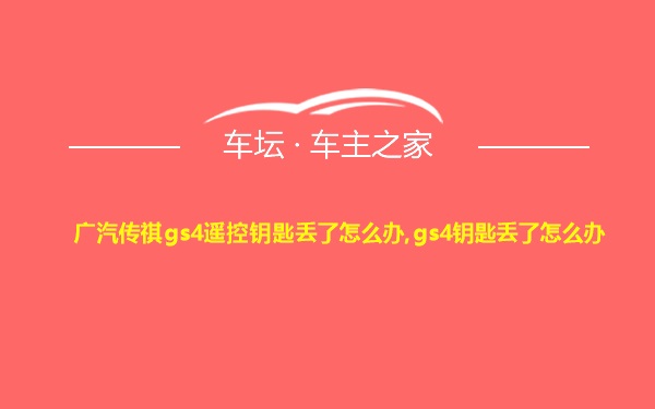 广汽传祺gs4遥控钥匙丢了怎么办,gs4钥匙丢了怎么办