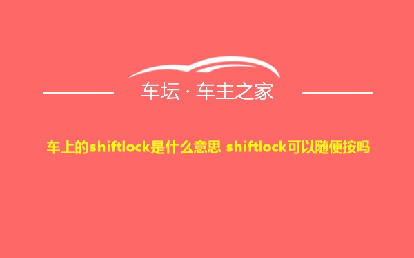 车上的shiftlock是什么意思 shiftlock可以随便按吗