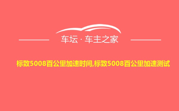 标致5008百公里加速时间,标致5008百公里加速测试