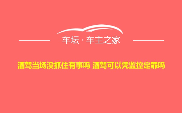 酒驾当场没抓住有事吗 酒驾可以凭监控定罪吗