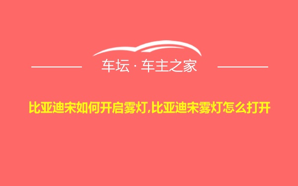 比亚迪宋如何开启雾灯,比亚迪宋雾灯怎么打开