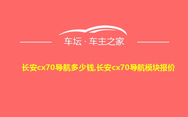 长安cx70导航多少钱,长安cx70导航模块报价