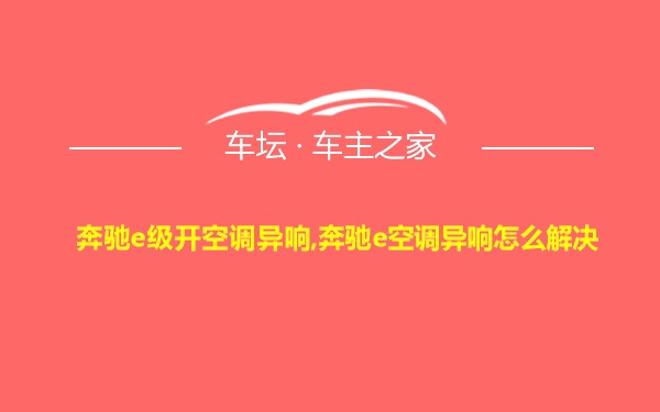 奔驰e级开空调异响,奔驰e空调异响怎么解决