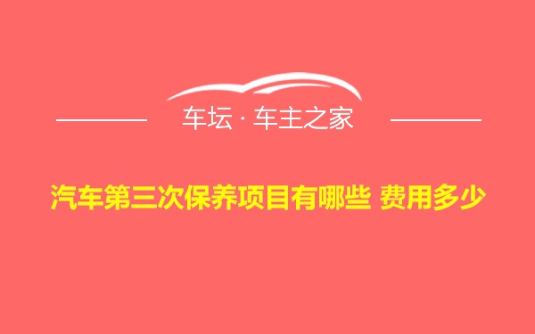 汽车第三次保养项目有哪些 费用多少