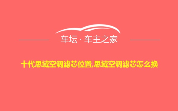 十代思域空调滤芯位置,思域空调滤芯怎么换