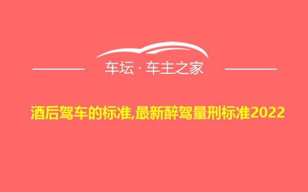 酒后驾车的标准,最新醉驾量刑标准2022