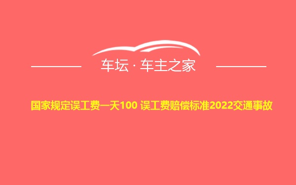 国家规定误工费一天100 误工费赔偿标准2022交通事故