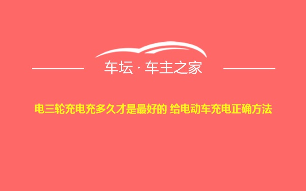 电三轮充电充多久才是最好的 给电动车充电正确方法