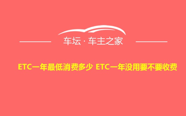 ETC一年最低消费多少 ETC一年没用要不要收费