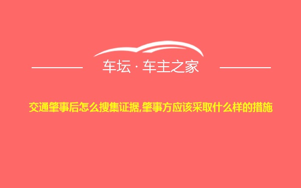 交通肇事后怎么搜集证据,肇事方应该采取什么样的措施