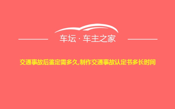 交通事故后鉴定需多久,制作交通事故认定书多长时间