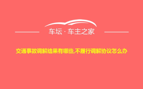 交通事故调解结果有哪些,不履行调解协议怎么办