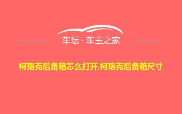 柯珞克后备箱怎么打开,柯珞克后备箱尺寸