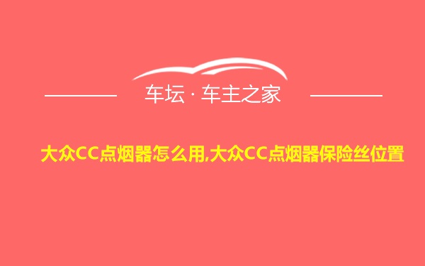 大众CC点烟器怎么用,大众CC点烟器保险丝位置