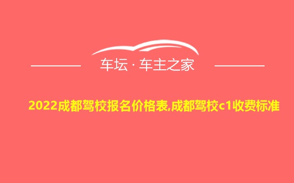 2022成都驾校报名价格表,成都驾校c1收费标准