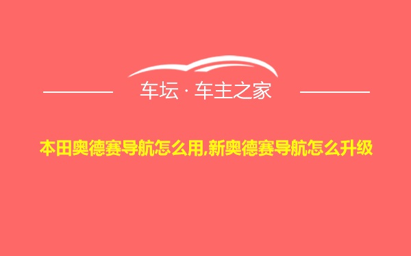 本田奥德赛导航怎么用,新奥德赛导航怎么升级