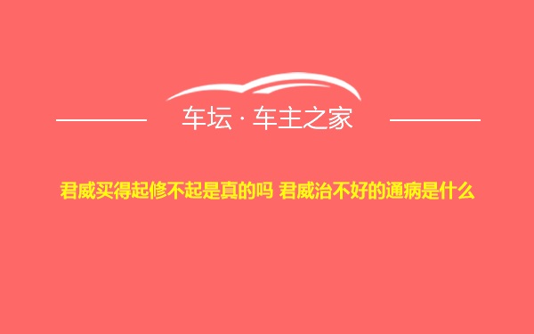 君威买得起修不起是真的吗 君威治不好的通病是什么