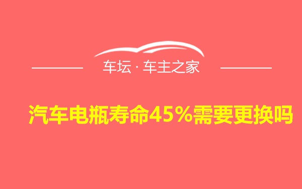 汽车电瓶寿命45%需要更换吗