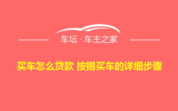 买车怎么贷款 按揭买车的详细步骤