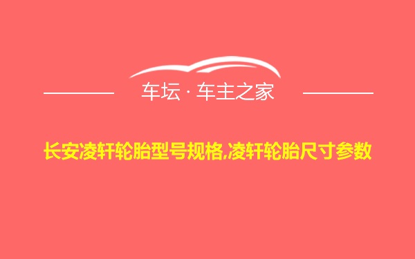 长安凌轩轮胎型号规格,凌轩轮胎尺寸参数