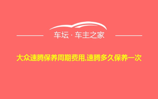 大众速腾保养周期费用,速腾多久保养一次