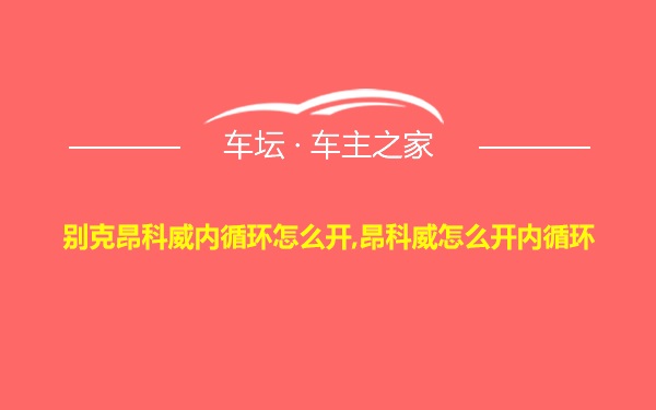 别克昂科威内循环怎么开,昂科威怎么开内循环