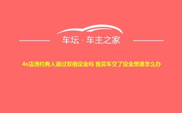 4s店违约有人退过双倍定金吗 我买车交了定金想退怎么办