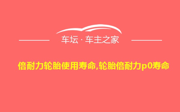 倍耐力轮胎使用寿命,轮胎倍耐力p0寿命