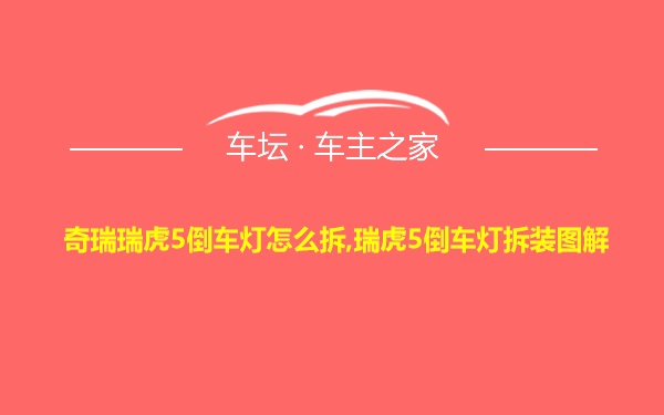 奇瑞瑞虎5倒车灯怎么拆,瑞虎5倒车灯拆装图解