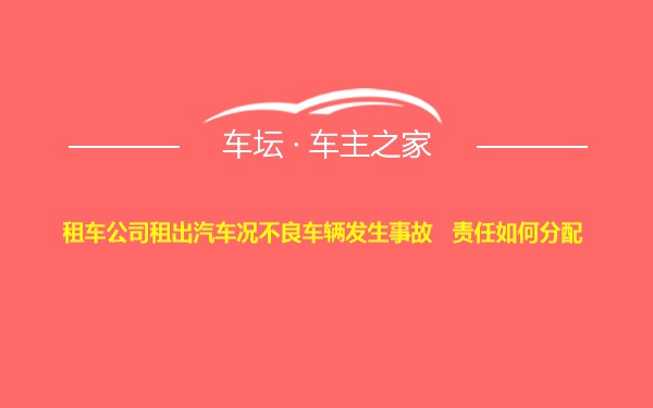 租车公司租出汽车况不良车辆发生事故   责任如何分配