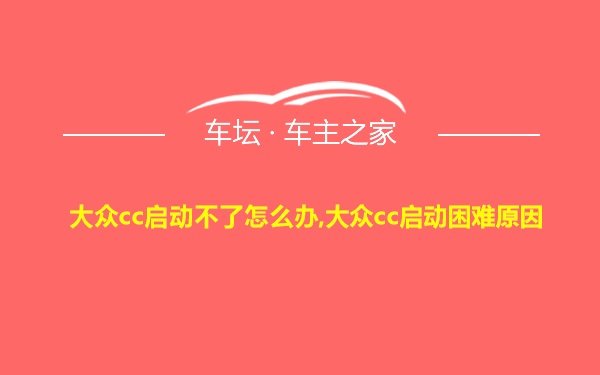 大众cc启动不了怎么办,大众cc启动困难原因