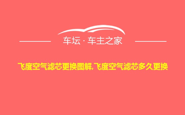 飞度空气滤芯更换图解,飞度空气滤芯多久更换