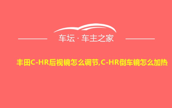 丰田C-HR后视镜怎么调节,C-HR倒车镜怎么加热