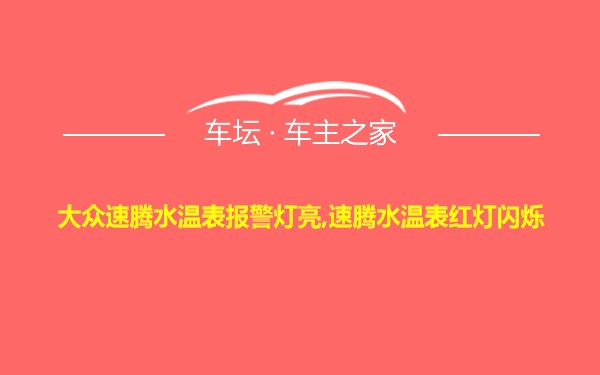 大众速腾水温表报警灯亮,速腾水温表红灯闪烁