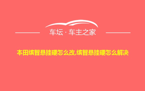 本田缤智悬挂硬怎么改,缤智悬挂硬怎么解决