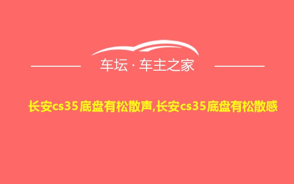 长安cs35底盘有松散声,长安cs35底盘有松散感