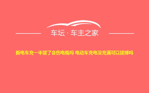 新电车充一半拔了会伤电瓶吗 电动车充电没充满可以拔掉吗