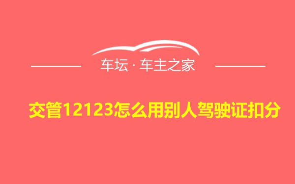 交管12123怎么用别人驾驶证扣分