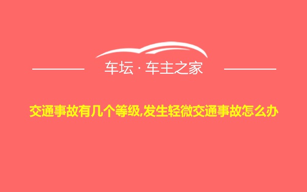 交通事故有几个等级,发生轻微交通事故怎么办