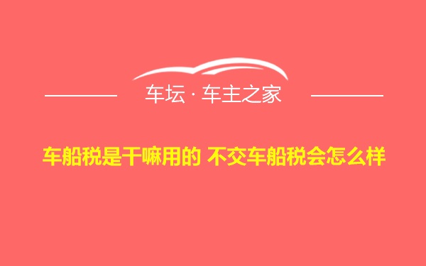 车船税是干嘛用的 不交车船税会怎么样