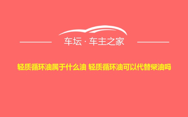 轻质循环油属于什么油 轻质循环油可以代替柴油吗