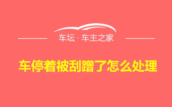 车停着被刮蹭了怎么处理