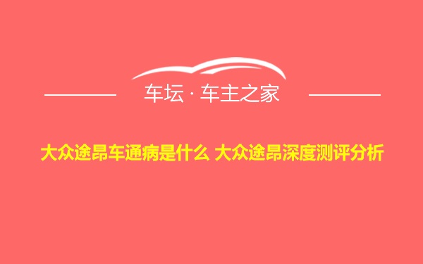 大众途昂车通病是什么 大众途昂深度测评分析