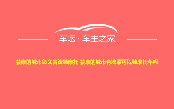 禁摩的城市怎么合法骑摩托 禁摩的城市有牌照可以骑摩托车吗