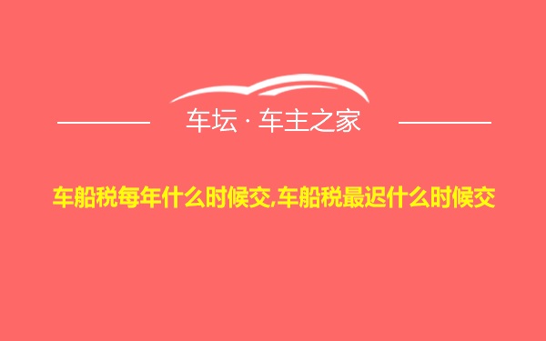 车船税每年什么时候交,车船税最迟什么时候交