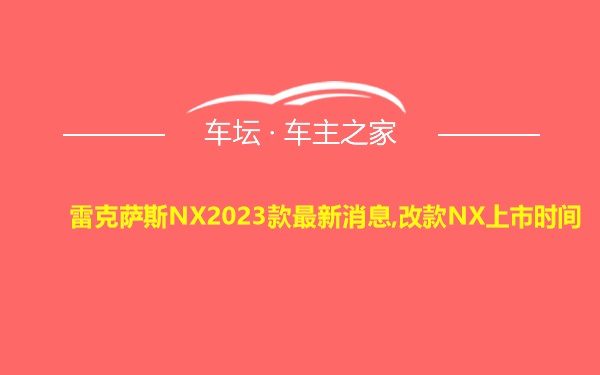雷克萨斯NX2023款最新消息,改款NX上市时间