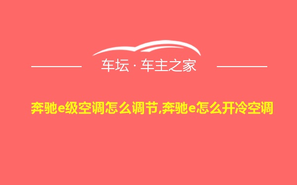 奔驰e级空调怎么调节,奔驰e怎么开冷空调