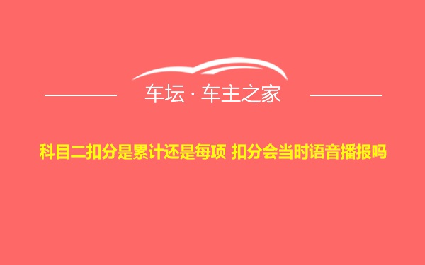 科目二扣分是累计还是每项 扣分会当时语音播报吗